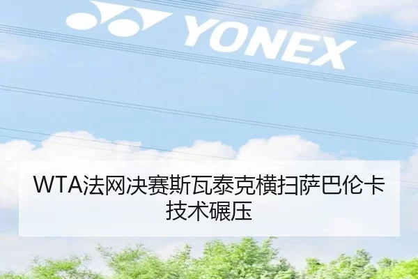 WTA法网决赛斯瓦泰克横扫萨巴伦卡技术碾压