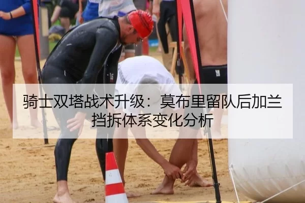 骑士双塔战术升级：莫布里留队后加兰挡拆体系变化分析
